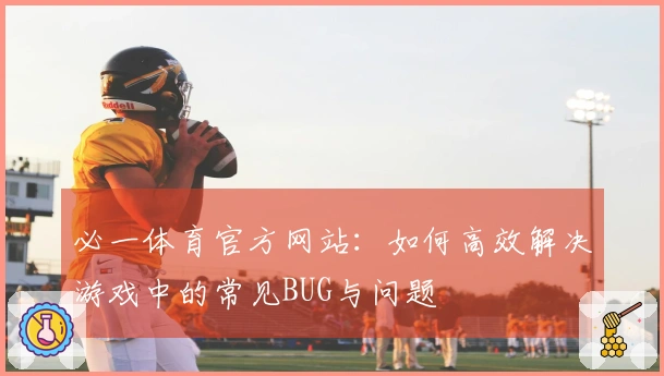 必一体育官方网站：如何高效解决游戏中的常见BUG与问题