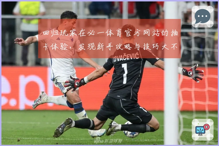 回归玩家在必一体育官方网站的抽卡体验，发现新手攻略与技巧大不同