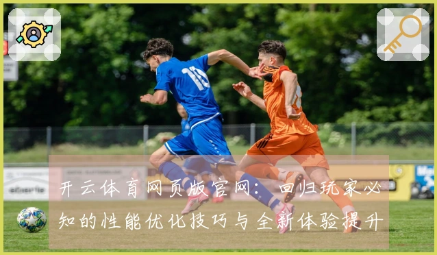 开云体育网页版官网：回归玩家必知的性能优化技巧与全新体验提升指南