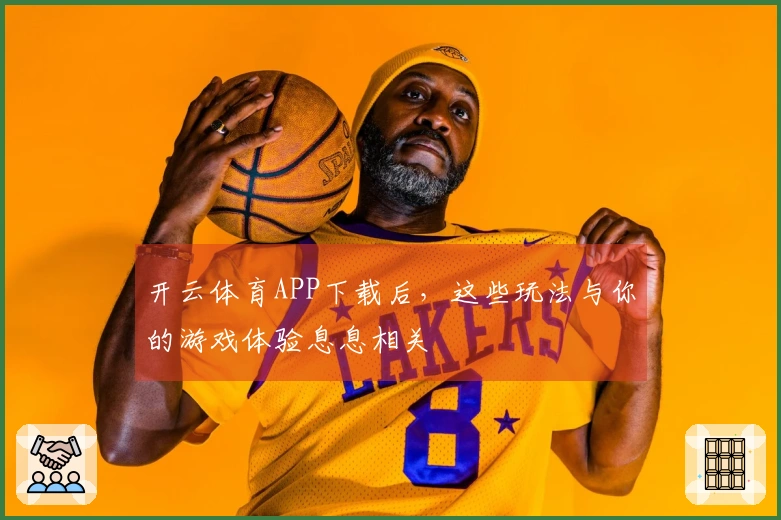 开云体育APP下载后，这些玩法与你的游戏体验息息相关