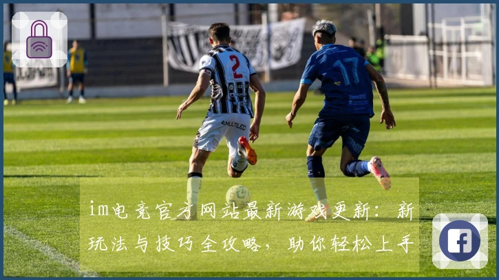 im电竞官方网站最新游戏更新：新玩法与技巧全攻略，助你轻松上手！